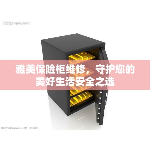 雅美保险柜维修，守护您的美好生活安全之选