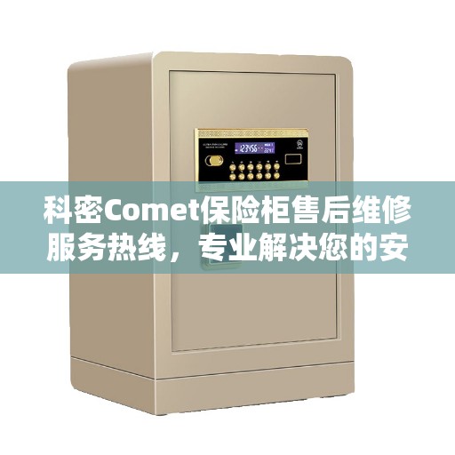 科密Comet保险柜售后维修服务热线，专业解决您的安全存储问题