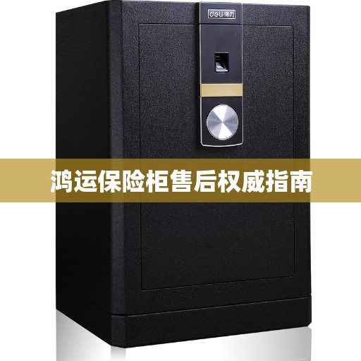 鸿运保险柜售后权威指南