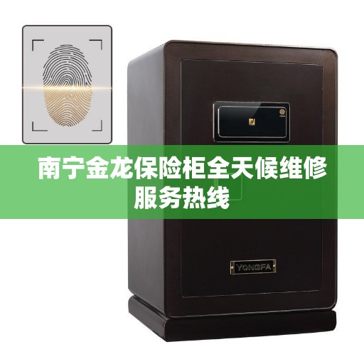 南宁金龙保险柜全天候维修服务热线 南宁金龙保险柜全天候维修服务热线