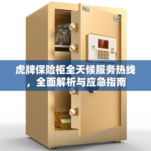 虎牌保险柜全天候服务热线，全面解析与应急指南