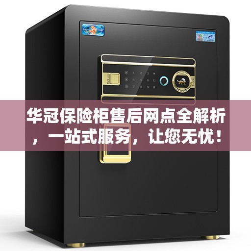 华冠保险柜售后网点全解析，一站式服务，让您无忧！