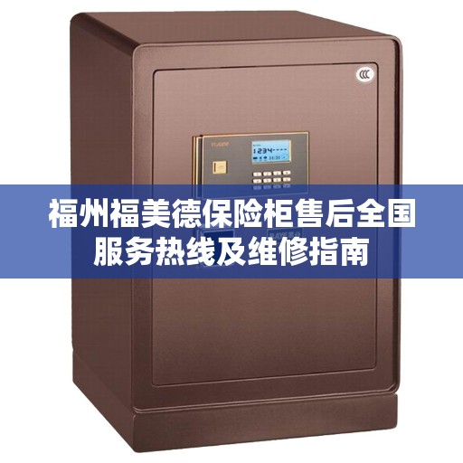 福州福美德保险柜售后全国服务热线及维修指南