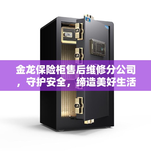金龙保险柜售后维修分公司，守护安全，缔造美好生活
