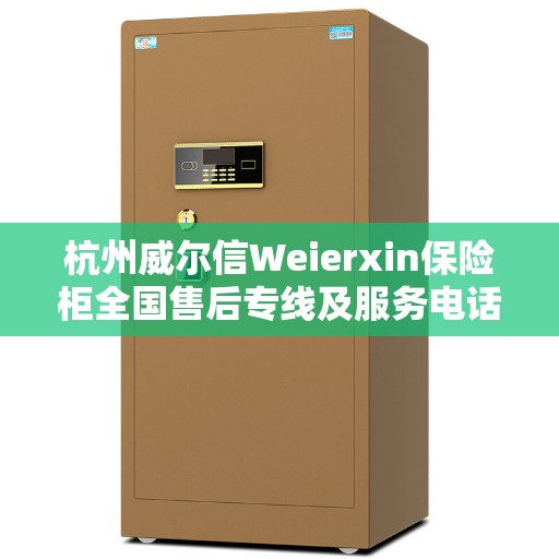 杭州威尔信Weierxin保险柜全国售后专线及服务电话