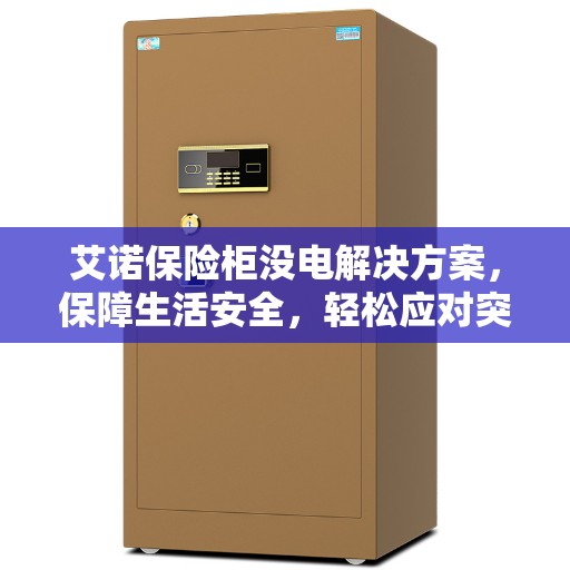 艾诺保险柜没电解决方案，保障生活安全，轻松应对突发状况