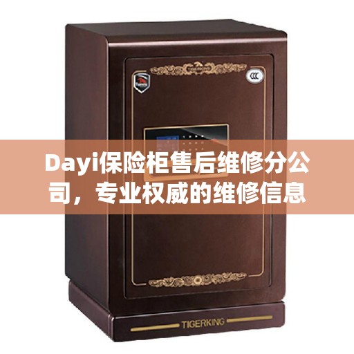 Dayi保险柜售后维修分公司，专业权威的维修信息