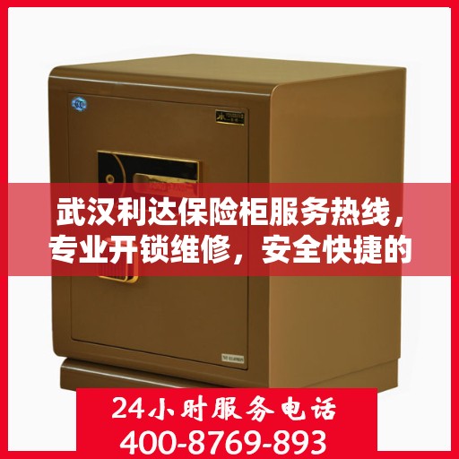 武汉利达保险柜服务热线，专业开锁维修，安全快捷的保险柜解决方案
