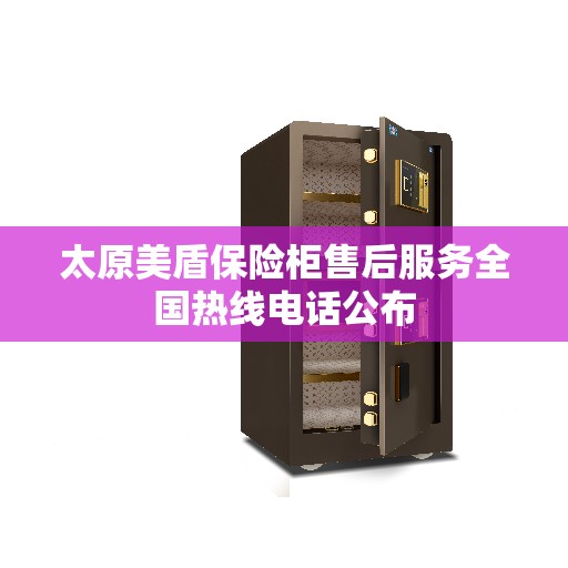 太原美盾保险柜售后服务全国热线电话公布 太原美盾保险柜售后服务全国热线电话公布