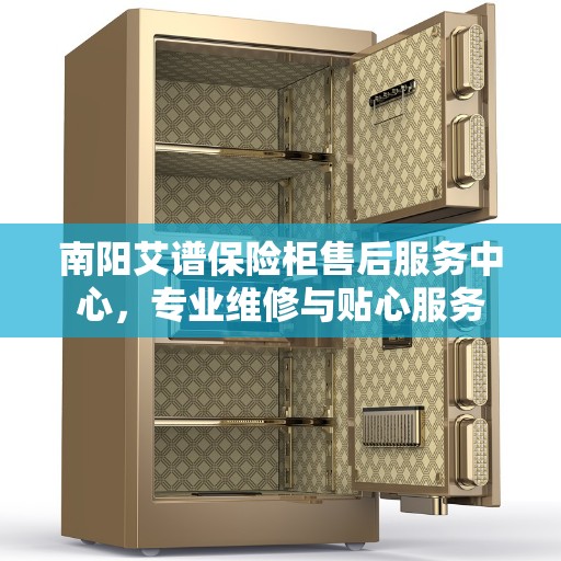 南阳艾谱保险柜售后服务中心，专业维修与贴心服务