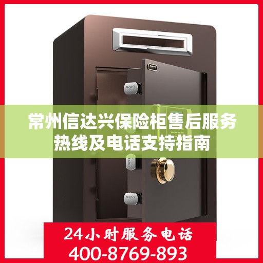 常州信达兴保险柜售后服务热线及电话支持指南