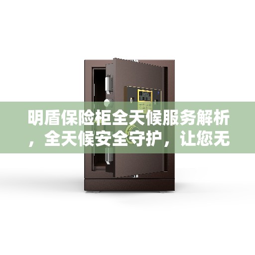 明盾保险柜全天候服务解析，全天候安全守护，让您无忧存储