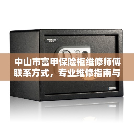 中山市富甲保险柜维修师傅联系方式，专业维修指南与最新攻略
