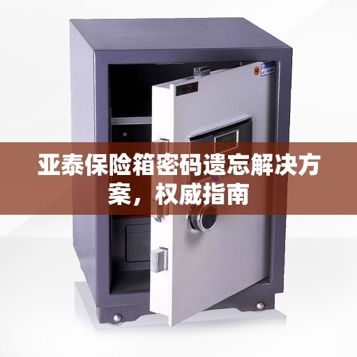 亚泰保险箱密码遗忘解决方案，权威指南
