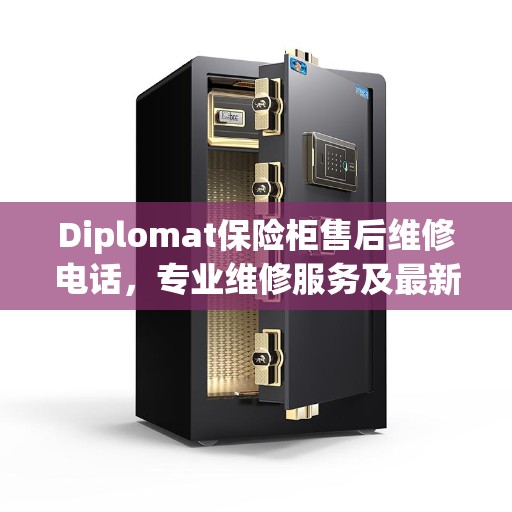 Diplomat保险柜售后维修电话，专业维修服务及最新权威推荐