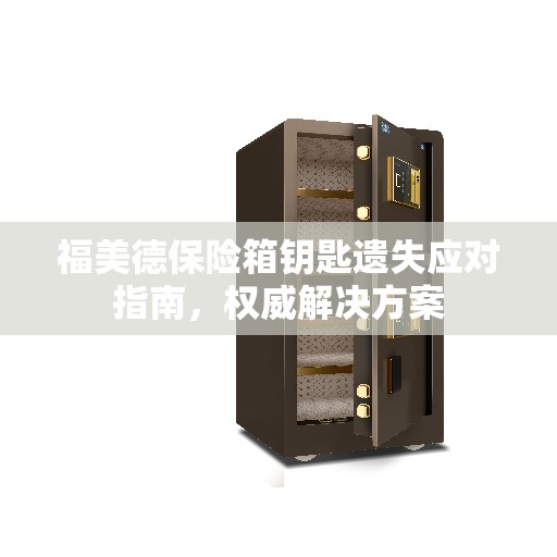 福美德保险箱钥匙遗失应对指南，权威解决方案