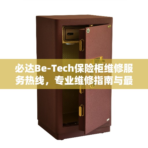 必达Be-Tech保险柜维修服务热线，专业维修指南与最新攻略