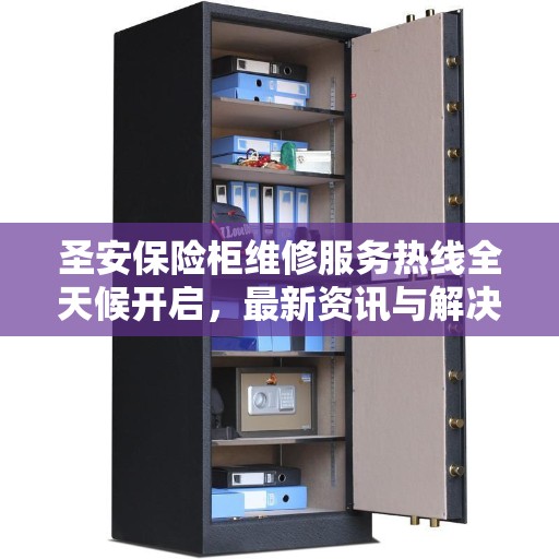 圣安保险柜维修服务热线全天候开启，最新资讯与解决方案
