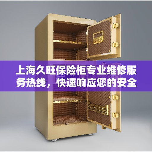 上海久旺保险柜专业维修服务热线，快速响应您的安全需求