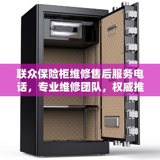 联众保险柜维修售后服务电话，专业维修团队，权威推荐热线！
