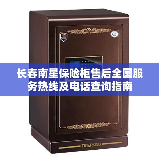 长春南星保险柜售后全国服务热线及电话查询指南 长春南星保险柜售后全国服务热线及电话查询指南