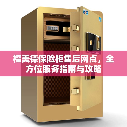 福美德保险柜售后网点，全方位服务指南与攻略