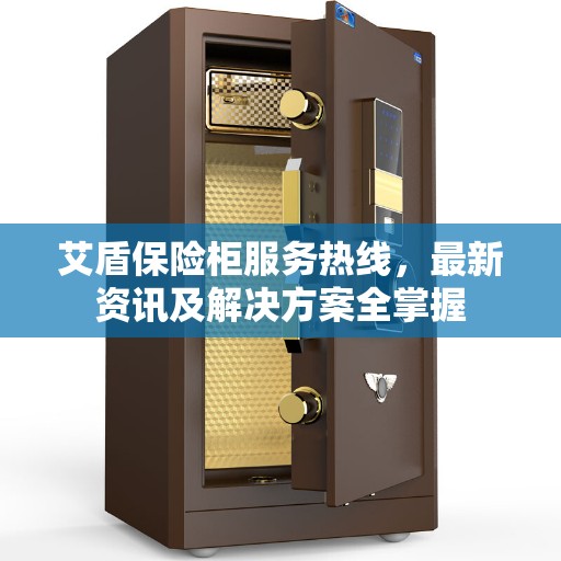 艾盾保险柜服务热线，最新资讯及解决方案全掌握