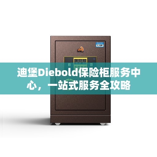 迪堡Diebold保险柜服务中心，一站式服务全攻略