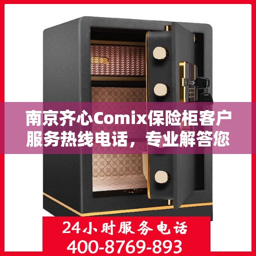 南京齐心Comix保险柜客户服务热线电话，专业解答您的安全与存储问题