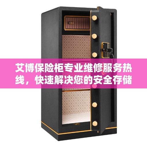 艾博保险柜专业维修服务热线，快速解决您的安全存储问题