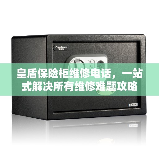 皇盾保险柜维修电话，一站式解决所有维修难题攻略