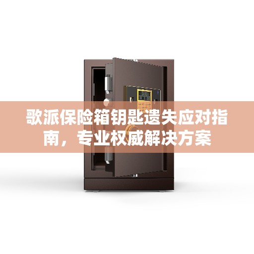 歌派保险箱钥匙遗失应对指南，专业权威解决方案