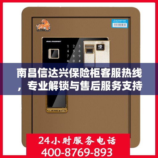 南昌信达兴保险柜客服热线，专业解锁与售后服务支持