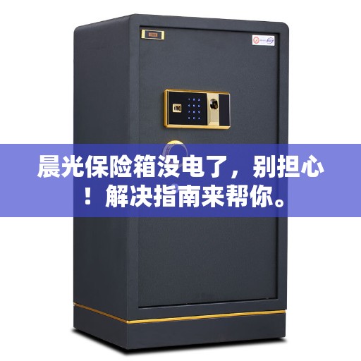 晨光保险箱没电了，别担心！解决指南来帮你。