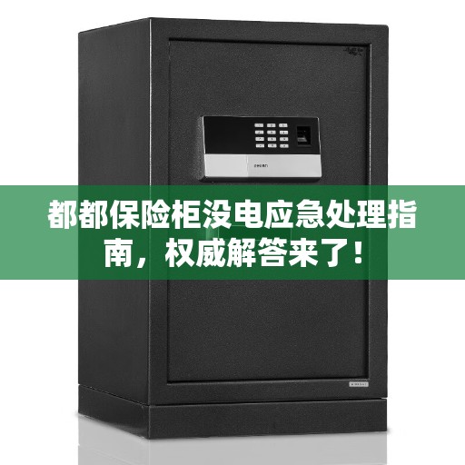 都都保险柜没电应急处理指南，权威解答来了！