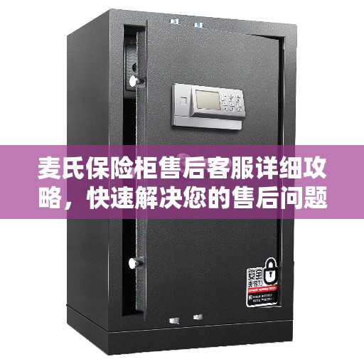 麦氏保险柜售后客服详细攻略，快速解决您的售后问题！