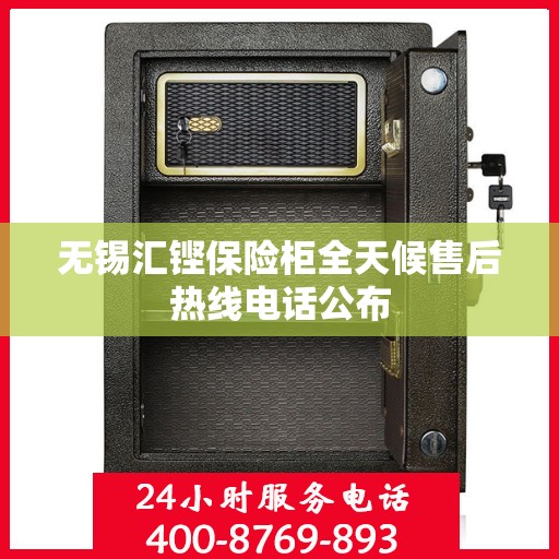 无锡汇铿保险柜全天候售后热线电话公布