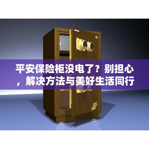 平安保险柜没电了？别担心，解决方法与美好生活同行！