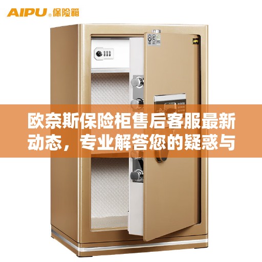 欧奈斯保险柜售后客服最新动态，专业解答您的疑惑与需求