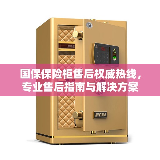 国保保险柜售后权威热线，专业售后指南与解决方案