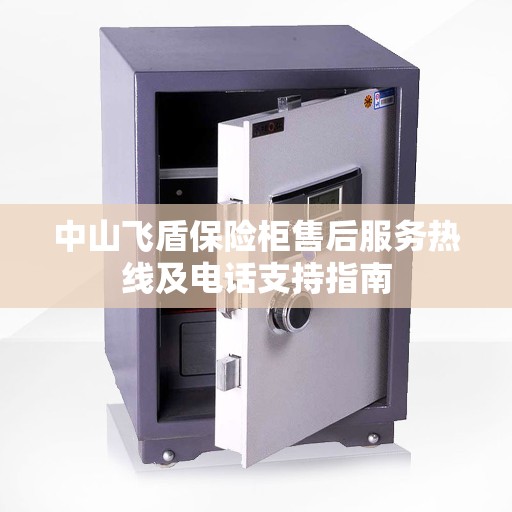 中山飞盾保险柜售后服务热线及电话支持指南