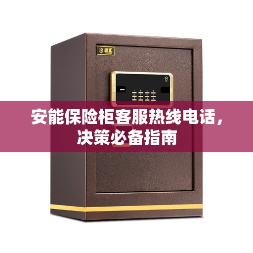 安能保险柜客服热线电话，决策必备指南