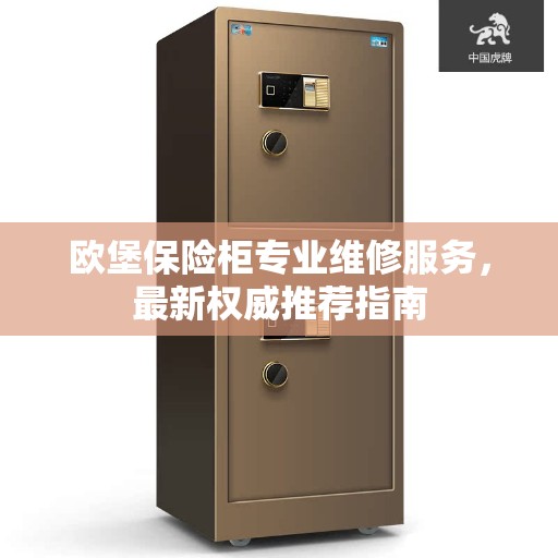 欧堡保险柜专业维修服务，最新权威推荐指南