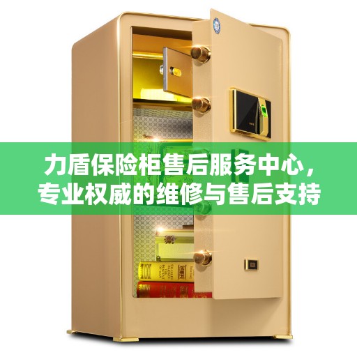 力盾保险柜售后服务中心，专业权威的维修与售后支持