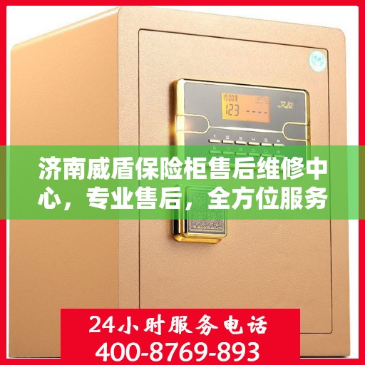 济南威盾保险柜售后维修中心，专业售后，全方位服务
