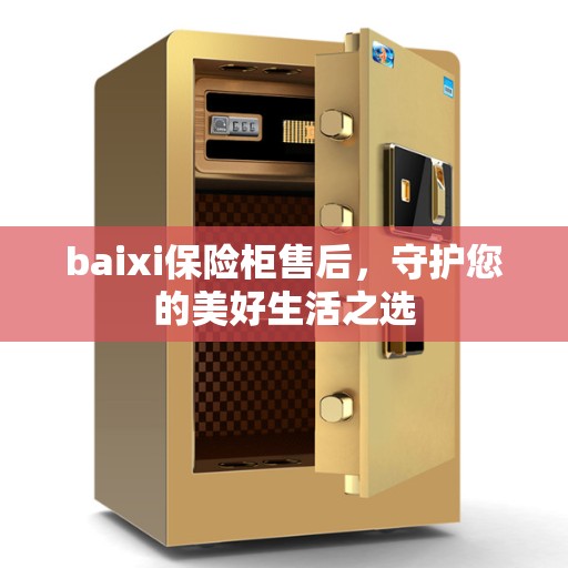 baixi保险柜售后，守护您的美好生活之选