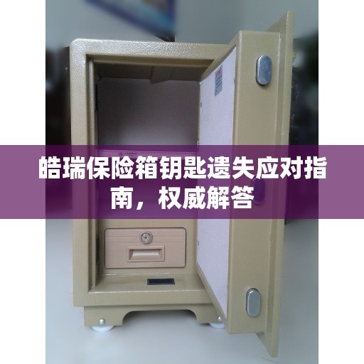 皓瑞保险箱钥匙遗失应对指南，权威解答