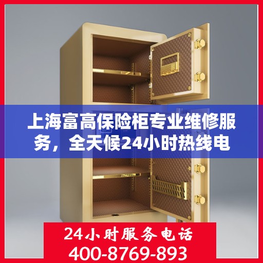 上海富高保险柜专业维修服务，全天候24小时热线电话响应