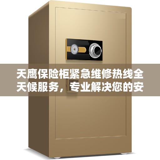 天鹰保险柜紧急维修热线全天候服务，专业解决您的安全锁事问题