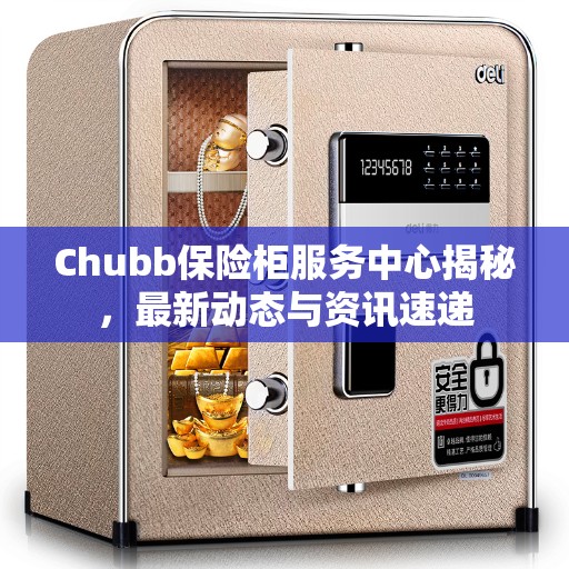 Chubb保险柜服务中心揭秘，最新动态与资讯速递